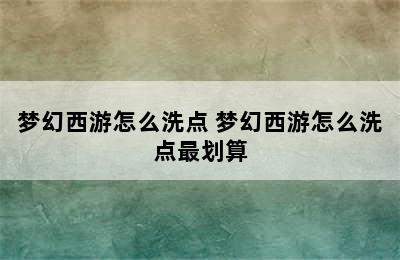 梦幻西游怎么洗点 梦幻西游怎么洗点最划算